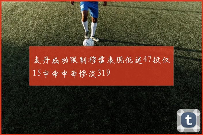 麦丹成功限制穆雷表现低迷47投仅15中命中率惨淡319