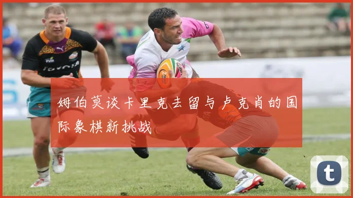 姆伯莫谈卡里克去留与卢克肖的国际象棋新挑战