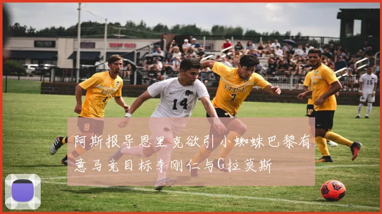 阿斯报导恩里克欲引小蜘蛛巴黎有意马竞目标李刚仁与G拉莫斯