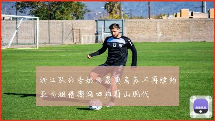 浙江队公告姚均晟奥乌苏不再续约亚戈租借期满回归蔚山现代
