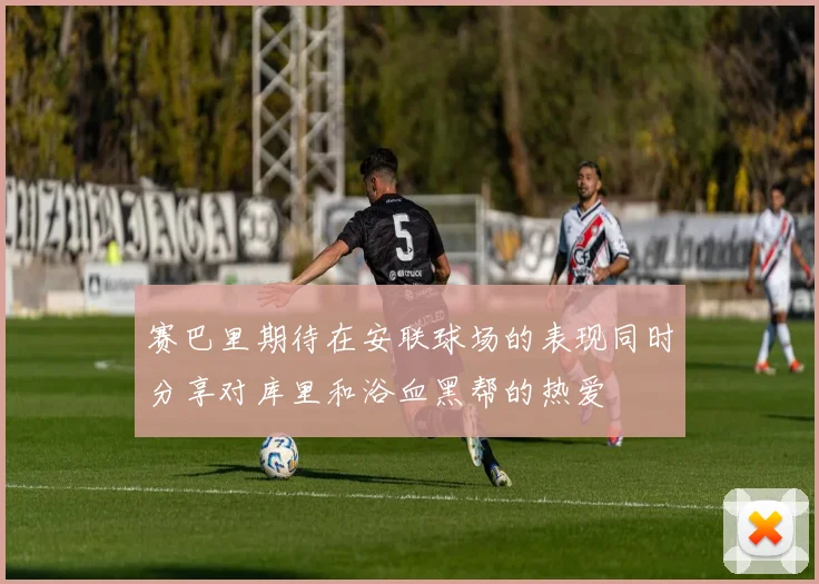 赛巴里期待在安联球场的表现同时分享对库里和浴血黑帮的热爱