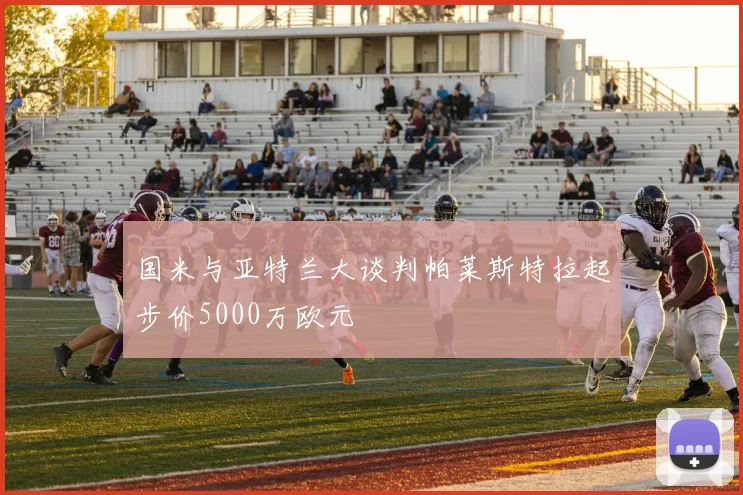 国米与亚特兰大谈判帕莱斯特拉起步价5000万欧元