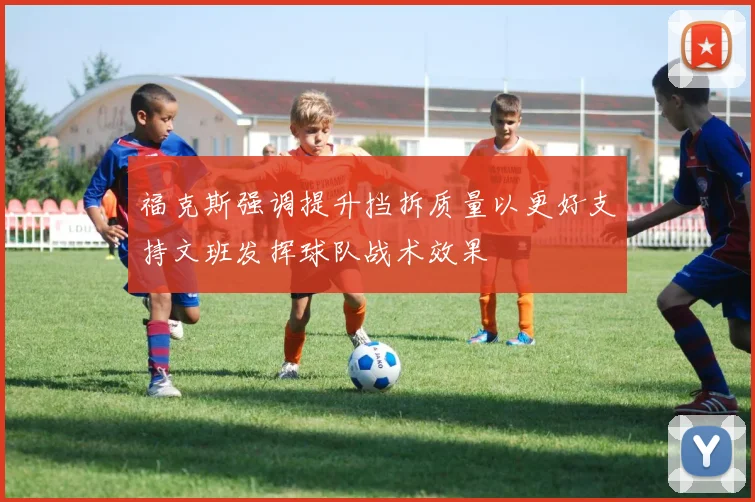 福克斯强调提升挡拆质量以更好支持文班发挥球队战术效果