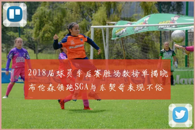 2018届球员季后赛胜场数榜单揭晓布伦森领跑SGA与东契奇表现不俗