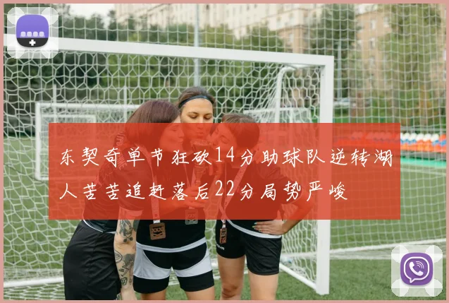 东契奇单节狂砍14分助球队逆转湖人苦苦追赶落后22分局势严峻