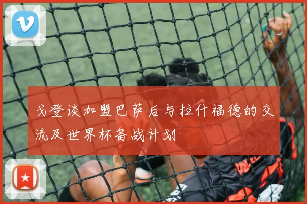 戈登谈加盟巴萨后与拉什福德的交流及世界杯备战计划