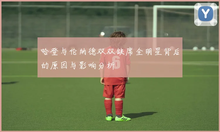 哈登与伦纳德双双缺席全明星背后的原因与影响分析